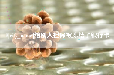 萍乡给别人担保被冻结了银行卡