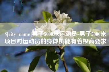 萍乡男子5000米运动员-男子5000米项目对运动员的身体机能有着极高要求