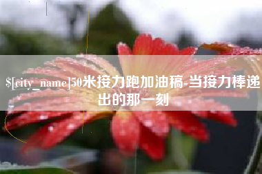 萍乡50米接力跑加油稿-当接力棒递出的那一刻