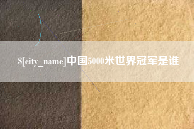 萍乡中国5000米世界冠军是谁