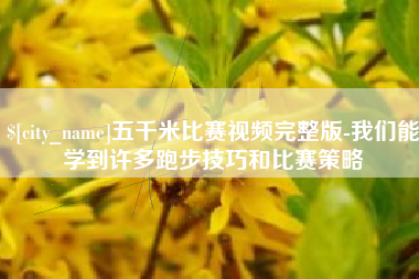 萍乡五千米比赛视频完整版-我们能学到许多跑步技巧和比赛策略