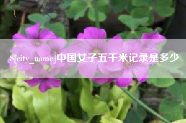 萍乡中国女子五千米记录是多少