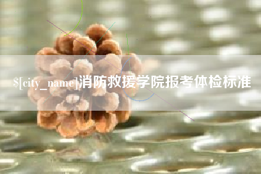 萍乡消防救援学院报考体检标准