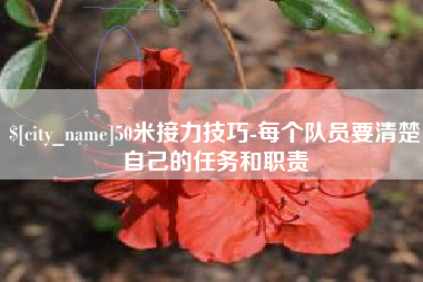 萍乡50米接力技巧-每个队员要清楚自己的任务和职责