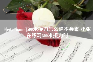萍乡500米接力怎么跑不会累-小张在练习500米接力时