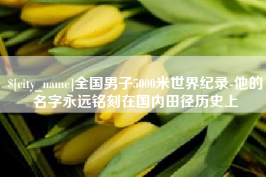 萍乡全国男子5000米世界纪录-他的名字永远铭刻在国内田径历史上