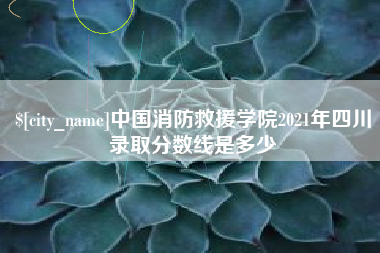 萍乡中国消防救援学院2021年四川录取分数线是多少