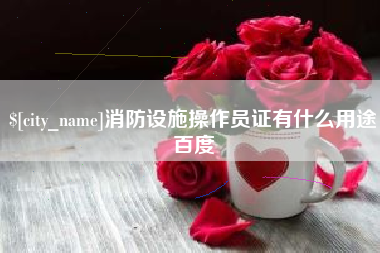 萍乡消防设施操作员证有什么用途百度
