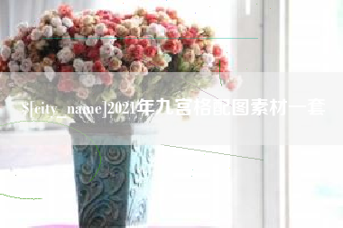萍乡2021年九宫格配图素材一套