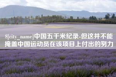 萍乡中国五千米纪录-但这并不能掩盖中国运动员在该项目上付出的努力