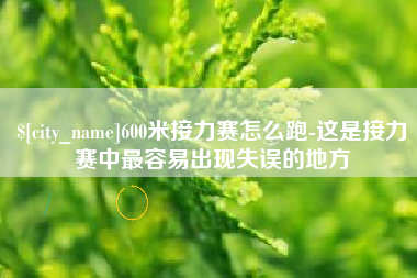 萍乡600米接力赛怎么跑-这是接力赛中最容易出现失误的地方