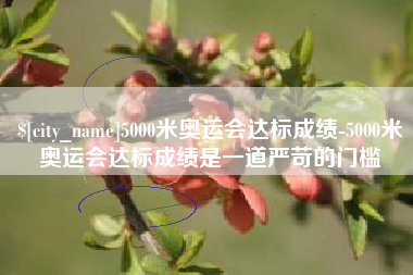 萍乡5000米奥运会达标成绩-5000米奥运会达标成绩是一道严苛的门槛