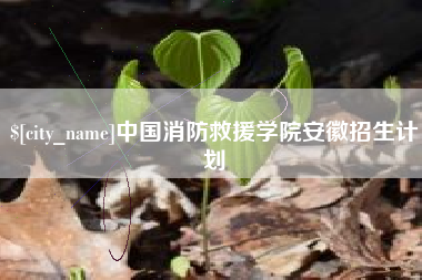 萍乡中国消防救援学院安徽招生计划