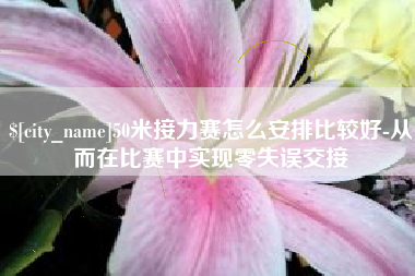 萍乡50米接力赛怎么安排比较好-从而在比赛中实现零失误交接