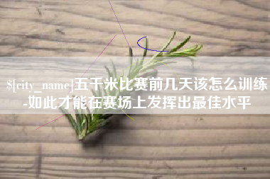 萍乡五千米比赛前几天该怎么训练-如此才能在赛场上发挥出最佳水平