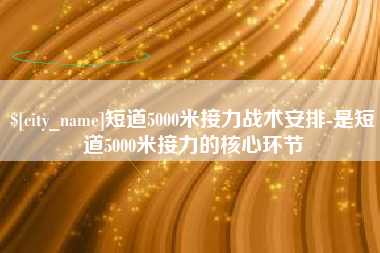 萍乡短道5000米接力战术安排-是短道5000米接力的核心环节