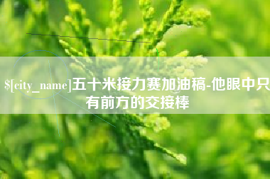萍乡五十米接力赛加油稿-他眼中只有前方的交接棒