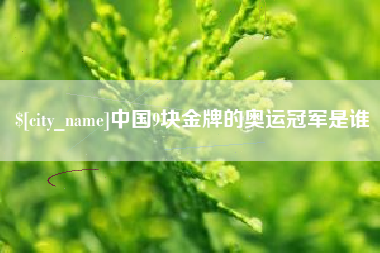 萍乡中国9块金牌的奥运冠军是谁