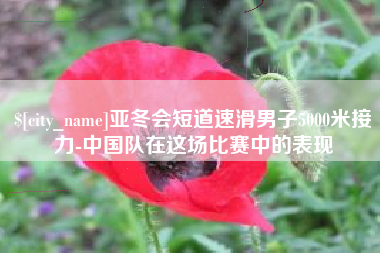 萍乡亚冬会短道速滑男子5000米接力-中国队在这场比赛中的表现