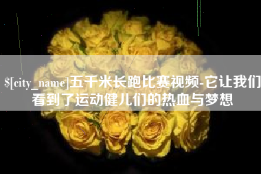 萍乡五千米长跑比赛视频-它让我们看到了运动健儿们的热血与梦想
