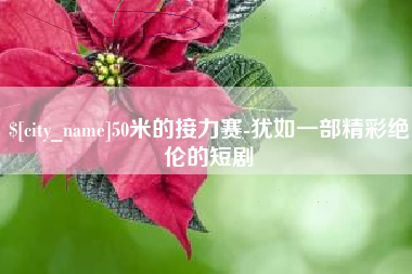 萍乡50米的接力赛-犹如一部精彩绝伦的短剧
