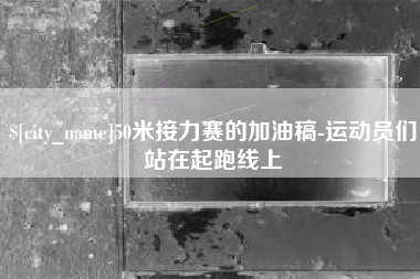 萍乡50米接力赛的加油稿-运动员们站在起跑线上