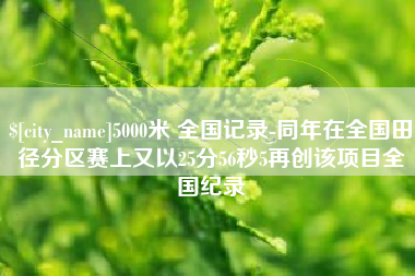萍乡5000米 全国记录-同年在全国田径分区赛上又以25分56秒5再创该项目全国纪录