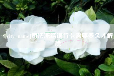 萍乡司法冻结银行卡需要多久才解除