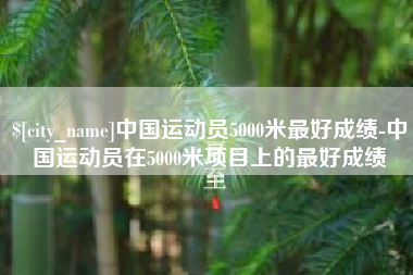 萍乡中国运动员5000米最好成绩-中国运动员在5000米项目上的最好成绩