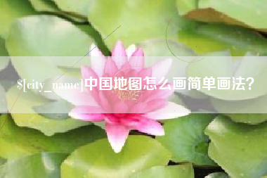 萍乡中国地图怎么画简单画法？