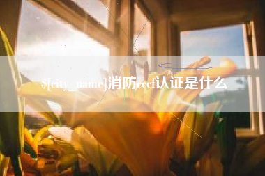 萍乡消防cccf认证是什么