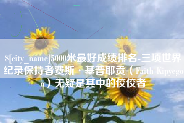 萍乡5000米最好成绩排名-三项世界纪录保持者费斯·基普耶贡（Faith Kipyegon）无疑是其中的佼佼者
