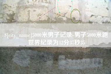 萍乡5000米男子记录-男子5000米跑世界纪录为12分37秒35