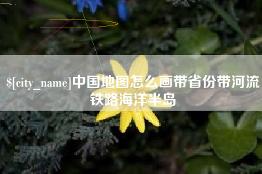 萍乡中国地图怎么画带省份带河流铁路海洋半岛