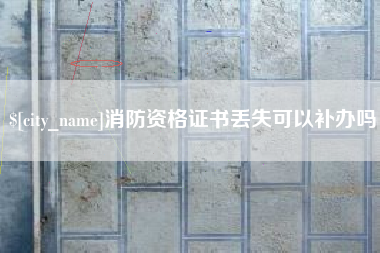 萍乡消防资格证书丢失可以补办吗