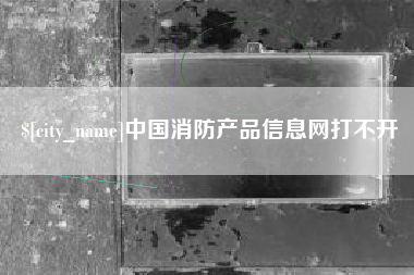 萍乡中国消防产品信息网打不开