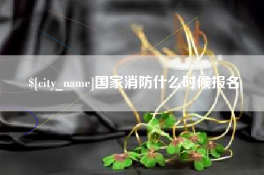 萍乡国家消防什么时候报名