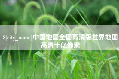 萍乡中国地图全图高清版世界地图高清十亿像素