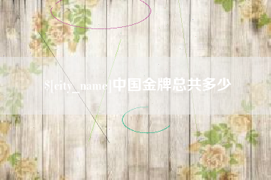 萍乡中国金牌总共多少