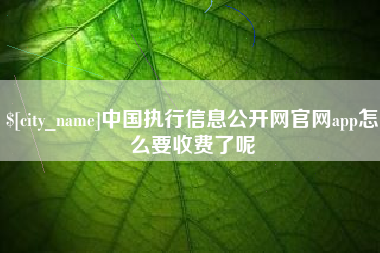 萍乡中国执行信息公开网官网app怎么要收费了呢