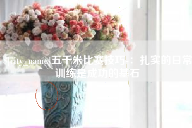 萍乡五千米比赛技巧-：扎实的日常训练是成功的基石