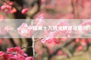 萍乡中国第十九枚金牌是谁得的