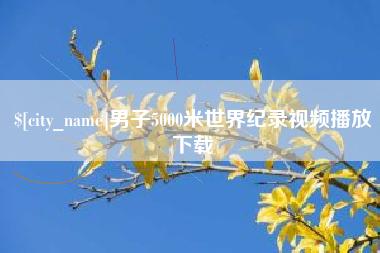 萍乡男子5000米世界纪录视频播放下载
