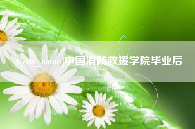 萍乡中国消防救援学院毕业后