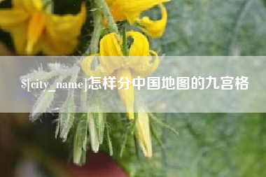 萍乡怎样分中国地图的九宫格