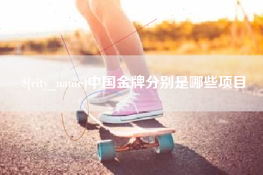 萍乡中国金牌分别是哪些项目