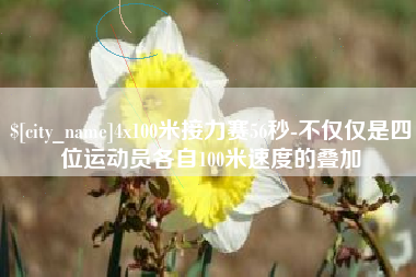 萍乡4x100米接力赛56秒-不仅仅是四位运动员各自100米速度的叠加