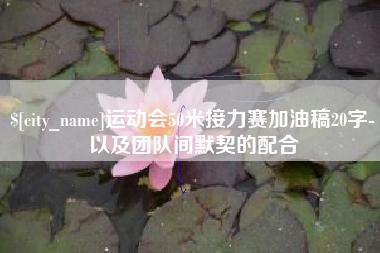 萍乡运动会50米接力赛加油稿20字-以及团队间默契的配合