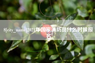 萍乡2021年国家消防员什么时候报名