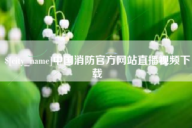 萍乡中国消防官方网站直播视频下载